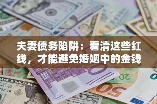北京夫妻债务陷阱：看清这些红线，才能避免婚姻中的金钱危机