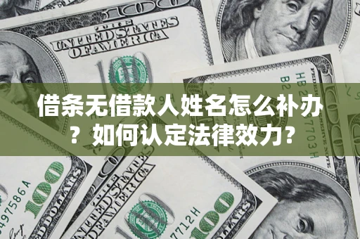 北京借条无借款人姓名怎么补办？如何认定法律效力？