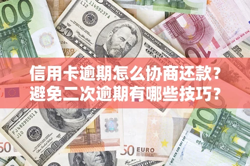 北京信用卡逾期怎么协商还款？避免二次逾期有哪些技巧？