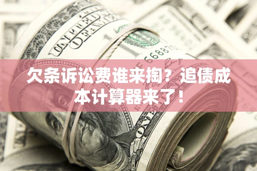 北京欠条诉讼费谁来掏？追债成本计算器来了！
