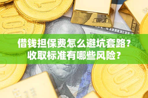 北京借钱担保费怎么避坑套路?收取标准有哪些风险? 北京借钱担保费怎么避坑套路?收取标准有哪些风险?