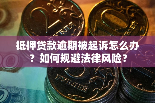 北京抵押贷款逾期被起诉怎么办？如何规避法律风险？