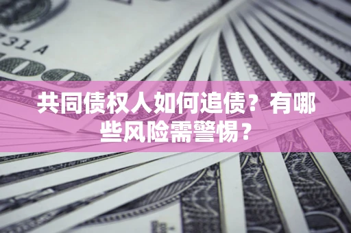 北京共同债权人如何追债？有哪些风险需警惕？