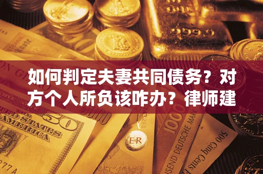 北京如何判定夫妻共同债务？对方个人所负该咋办？律师建议