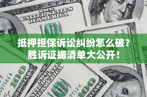 北京抵押担保诉讼纠纷怎么破？胜诉证据清单大公开！
