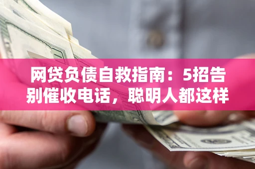 北京网贷负债自救指南：5招告别催收电话，聪明人都这样做