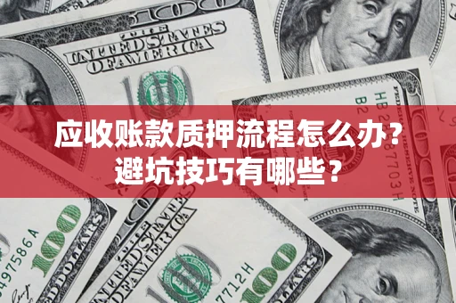 北京应收账款质押流程怎么办？避坑技巧有哪些？
