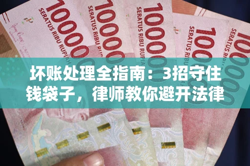 北京坏账处理全指南：3招守住钱袋子，律师教你避开法律雷区