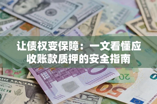 北京让债权变保障：一文看懂应收账款质押的安全指南