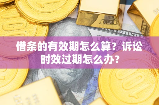 北京借条的有效期怎么算？诉讼时效过期怎么办？