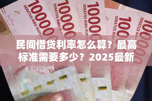 北京民间借贷利率怎么算？最高标准需要多少？2025最新避坑指南