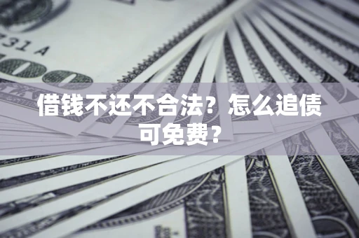 北京借钱不还不合法？怎么追债可免费？