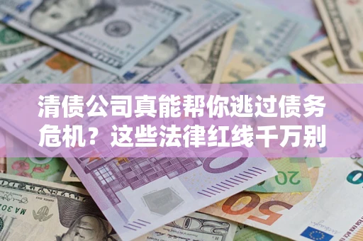 北京清债公司真能帮你逃过债务危机？这些法律红线千万别踩
