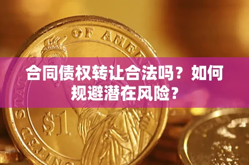北京合同债权转让合法吗?如何规避潜在风险? 北京合同债权转让合法吗?如何规避潜在风险?