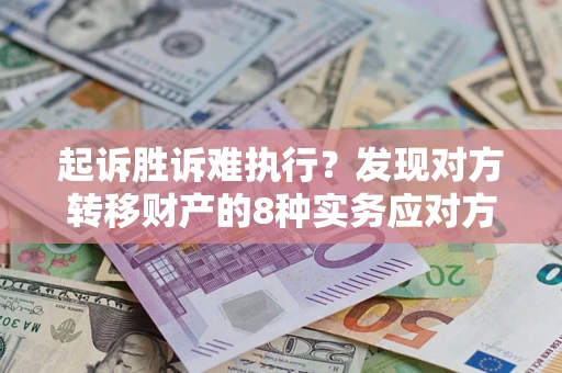北京起诉胜诉难执行？发现对方转移财产的8种实务应对方案