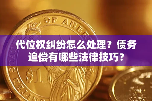 北京代位权纠纷怎么处理？债务追偿有哪些法律技巧？