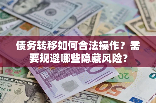 北京债务转移如何合法操作？需要规避哪些隐藏风险？