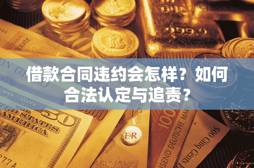 北京借款合同违约会怎样？如何合法认定与追责？