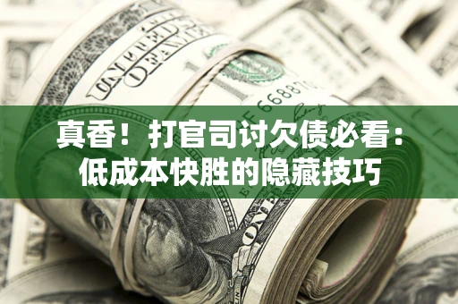 北京真香！打官司讨欠债必看：低成本快胜的隐藏技巧