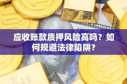北京应收账款质押风险高吗？如何规避法律陷阱？