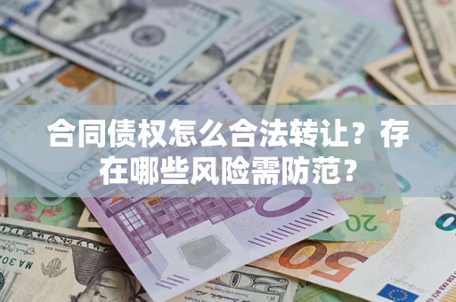 北京合同债权怎么合法转让？存在哪些风险需防范？