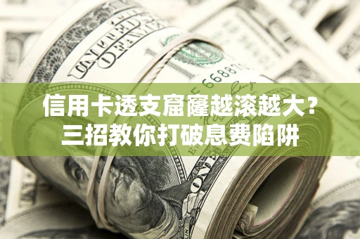 北京信用卡透支窟窿越滚越大？三招教你打破息费陷阱