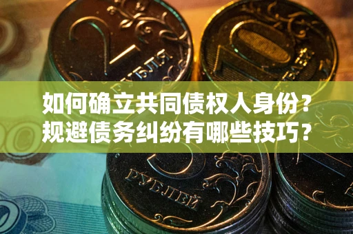 北京如何确立共同债权人身份？规避债务纠纷有哪些技巧？
