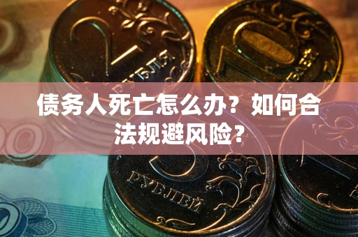 北京债务人死亡怎么办？如何合法规避风险？