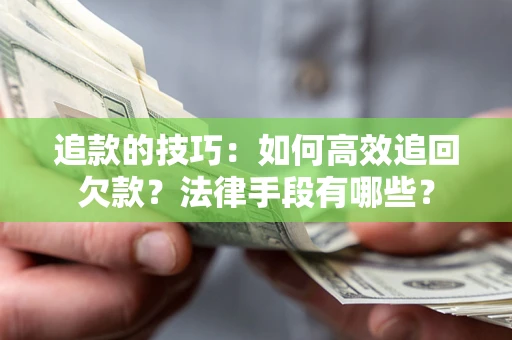 北京追款的技巧：如何高效追回欠款？法律手段有哪些？