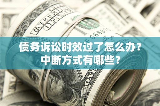 北京债务诉讼时效过了怎么办？中断方式有哪些？