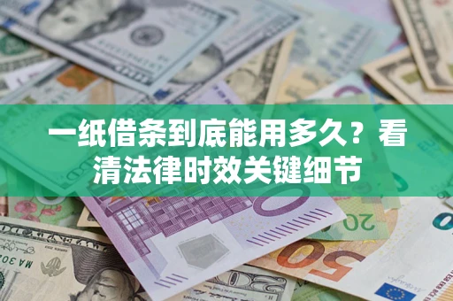 北京一纸借条到底能用多久？看清法律时效关键细节