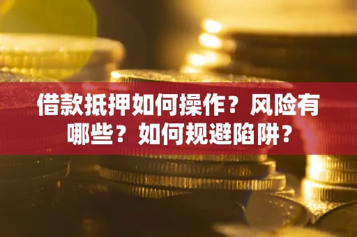 北京借款抵押如何操作?风险有哪些?如何规避陷阱? 北京借款抵押如何操作?风险有哪些?如何规避陷阱?