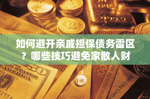 北京如何避开亲戚担保债务雷区？哪些技巧避免家散人财