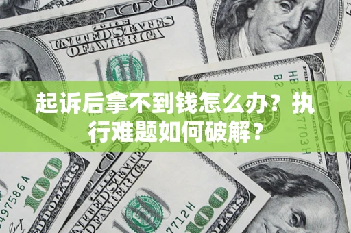 北京起诉后拿不到钱怎么办?执行难题如何破解? 北京起诉后拿不到钱怎么办?执行难题如何破解?