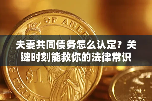 北京夫妻共同债务怎么认定？关键时刻能救你的法律常识