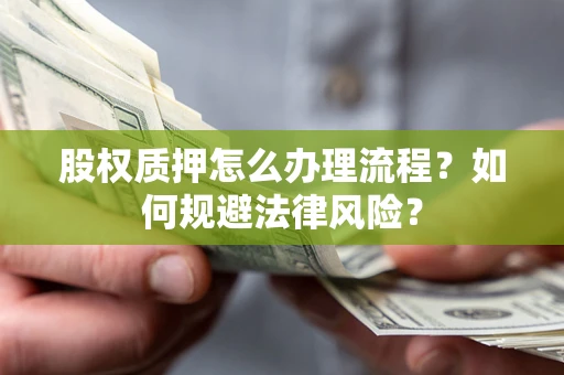 北京股权质押怎么办理流程？如何规避法律风险？