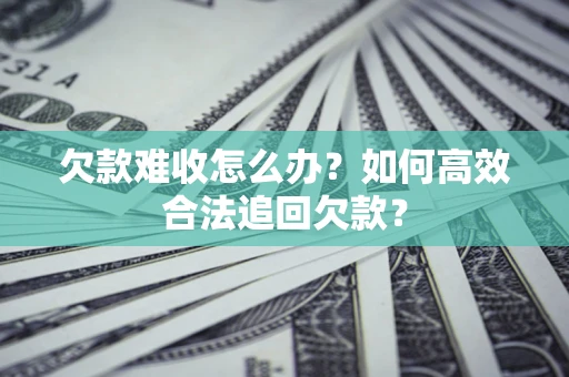 北京欠款难收怎么办？如何高效合法追回欠款？