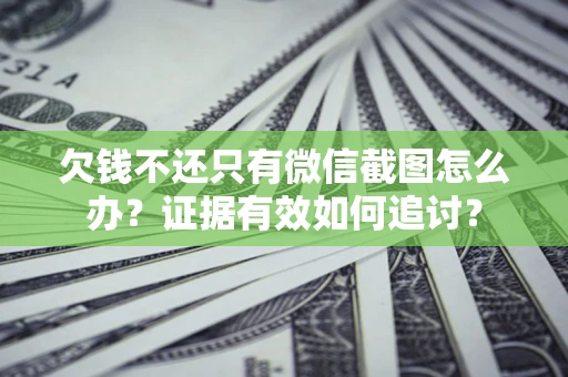 北京欠钱不还只有微信截图怎么办？证据有效如何追讨？