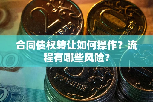 北京合同债权转让如何操作？流程有哪些风险？