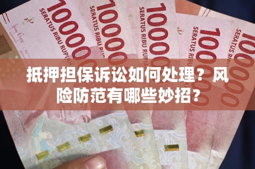 北京抵押担保诉讼如何处理？风险防范有哪些妙招？