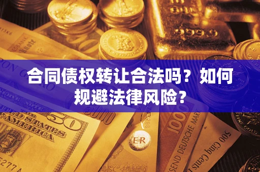 北京合同债权转让合法吗？如何规避法律风险？