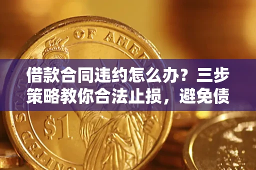 北京借款合同违约怎么办？三步策略教你合法止损，避免债务危机升级