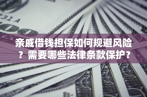 北京亲戚借钱担保如何规避风险？需要哪些法律条款保护？