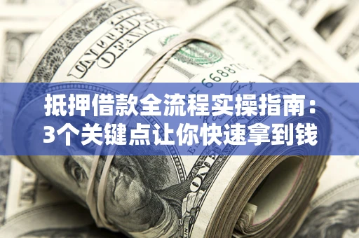 北京抵押借款全流程实操指南：3个关键点让你快速拿到钱