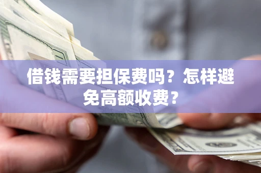北京借钱需要担保费吗？怎样避免高额收费？