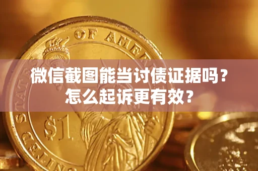 北京微信截图能当讨债证据吗？怎么起诉更有效？