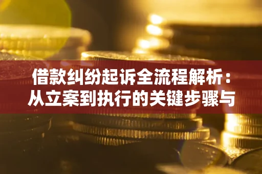 北京借款纠纷起诉全流程解析：从立案到执行的关键步骤与防败诉指南