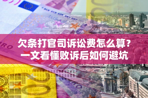 北京欠条打官司诉讼费怎么算？一文看懂败诉后如何避坑
