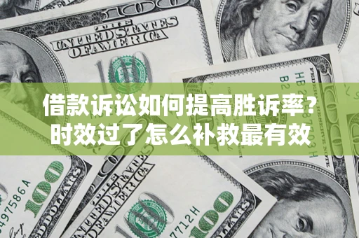 北京借款诉讼如何提高胜诉率？时效过了怎么补救最有效