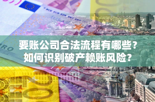 北京要账公司合法流程有哪些？如何识别破产赖账风险？